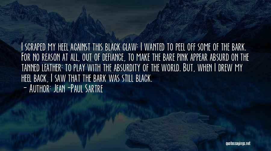 Jean-Paul Sartre Quotes: I Scraped My Heel Against This Black Claw: I Wanted To Peel Off Some Of The Bark. For No Reason