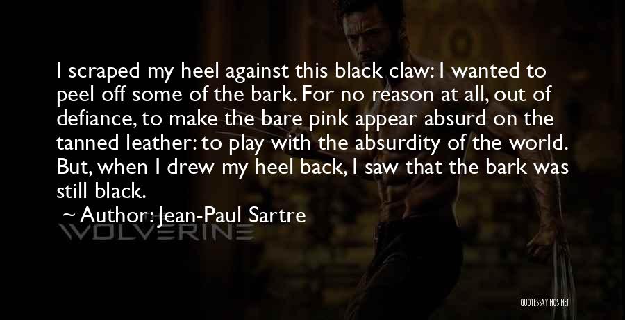 Jean-Paul Sartre Quotes: I Scraped My Heel Against This Black Claw: I Wanted To Peel Off Some Of The Bark. For No Reason