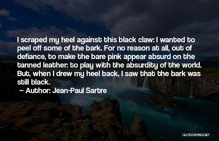 Jean-Paul Sartre Quotes: I Scraped My Heel Against This Black Claw: I Wanted To Peel Off Some Of The Bark. For No Reason
