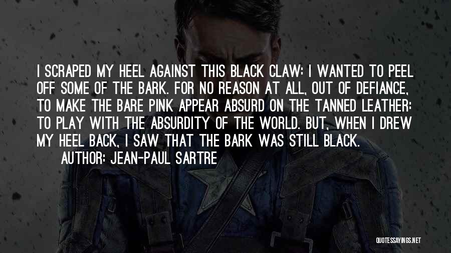 Jean-Paul Sartre Quotes: I Scraped My Heel Against This Black Claw: I Wanted To Peel Off Some Of The Bark. For No Reason