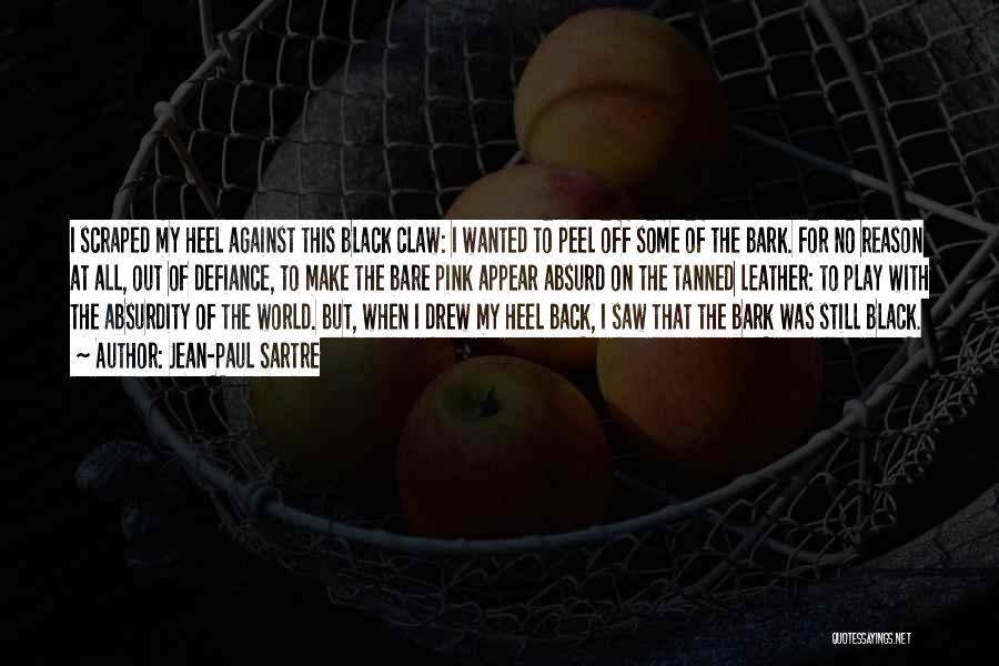 Jean-Paul Sartre Quotes: I Scraped My Heel Against This Black Claw: I Wanted To Peel Off Some Of The Bark. For No Reason