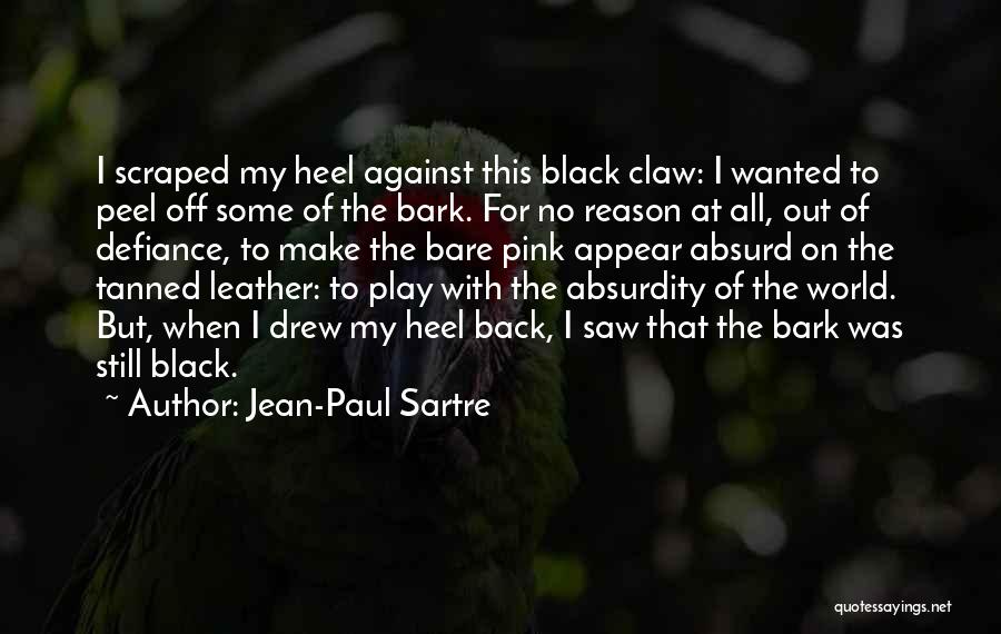 Jean-Paul Sartre Quotes: I Scraped My Heel Against This Black Claw: I Wanted To Peel Off Some Of The Bark. For No Reason