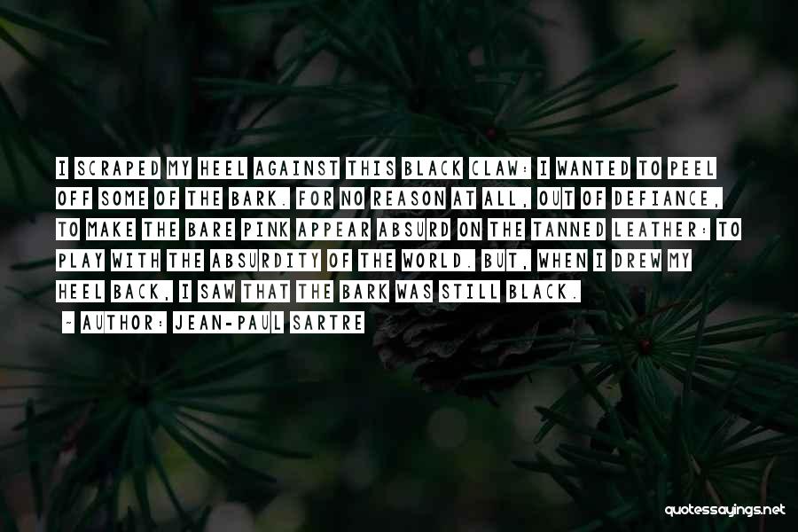 Jean-Paul Sartre Quotes: I Scraped My Heel Against This Black Claw: I Wanted To Peel Off Some Of The Bark. For No Reason