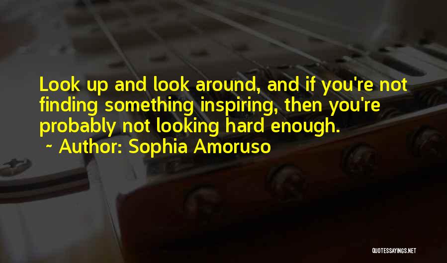 Sophia Amoruso Quotes: Look Up And Look Around, And If You're Not Finding Something Inspiring, Then You're Probably Not Looking Hard Enough.