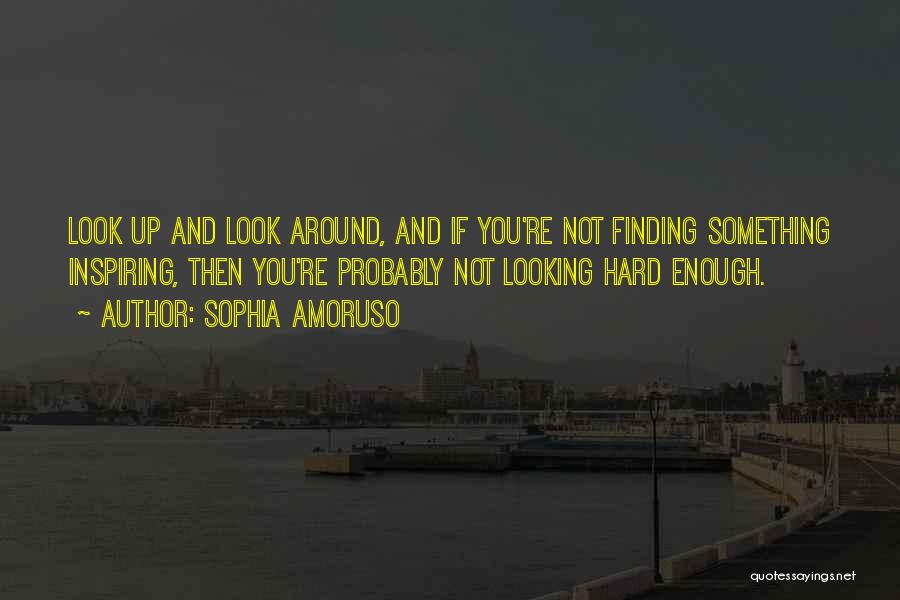 Sophia Amoruso Quotes: Look Up And Look Around, And If You're Not Finding Something Inspiring, Then You're Probably Not Looking Hard Enough.