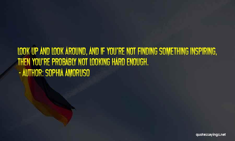 Sophia Amoruso Quotes: Look Up And Look Around, And If You're Not Finding Something Inspiring, Then You're Probably Not Looking Hard Enough.