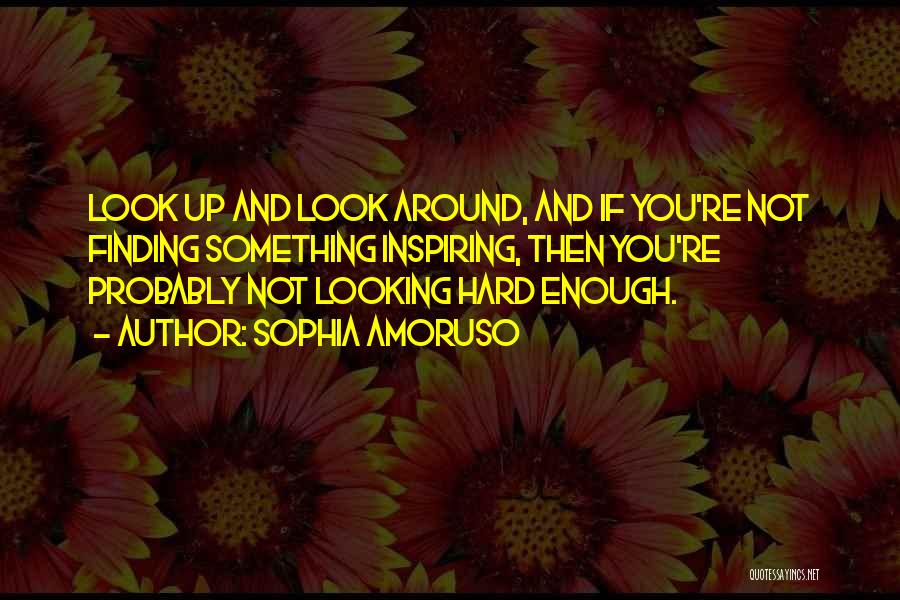 Sophia Amoruso Quotes: Look Up And Look Around, And If You're Not Finding Something Inspiring, Then You're Probably Not Looking Hard Enough.