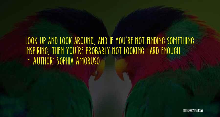 Sophia Amoruso Quotes: Look Up And Look Around, And If You're Not Finding Something Inspiring, Then You're Probably Not Looking Hard Enough.