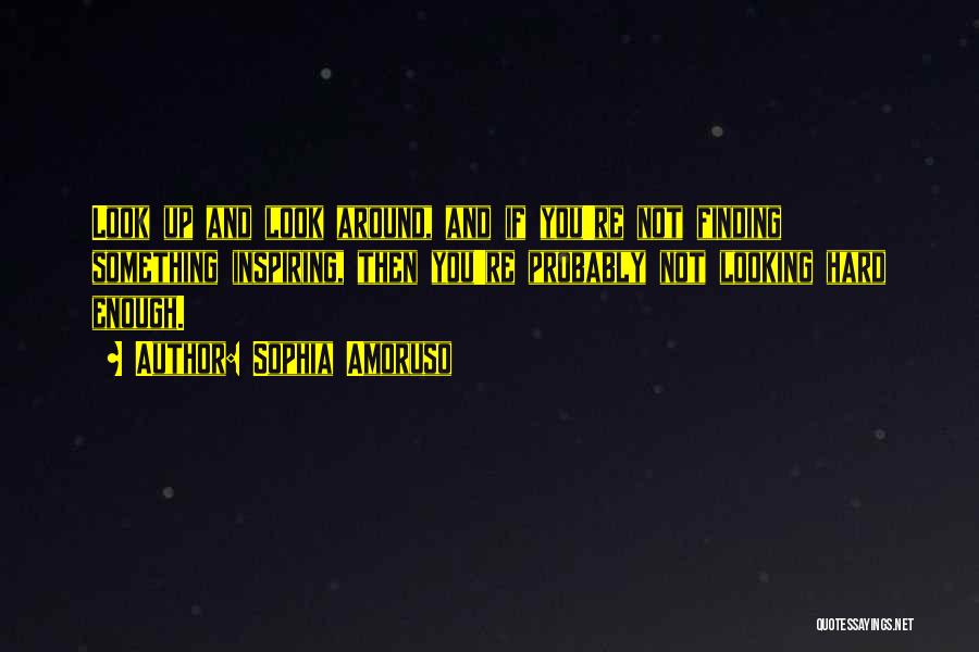 Sophia Amoruso Quotes: Look Up And Look Around, And If You're Not Finding Something Inspiring, Then You're Probably Not Looking Hard Enough.