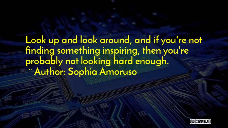 Sophia Amoruso Quotes: Look Up And Look Around, And If You're Not Finding Something Inspiring, Then You're Probably Not Looking Hard Enough.