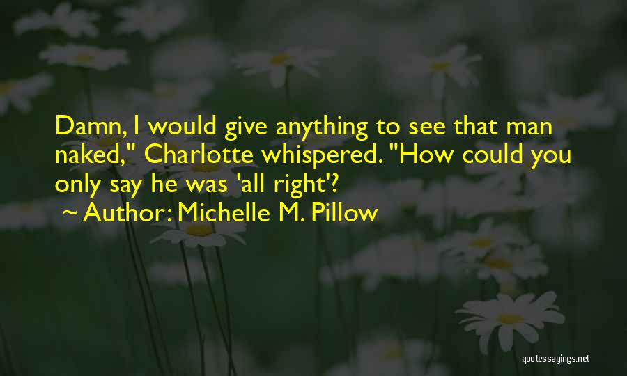 Michelle M. Pillow Quotes: Damn, I Would Give Anything To See That Man Naked, Charlotte Whispered. How Could You Only Say He Was 'all