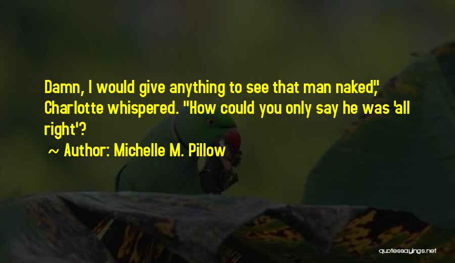 Michelle M. Pillow Quotes: Damn, I Would Give Anything To See That Man Naked, Charlotte Whispered. How Could You Only Say He Was 'all