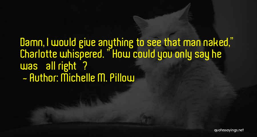 Michelle M. Pillow Quotes: Damn, I Would Give Anything To See That Man Naked, Charlotte Whispered. How Could You Only Say He Was 'all