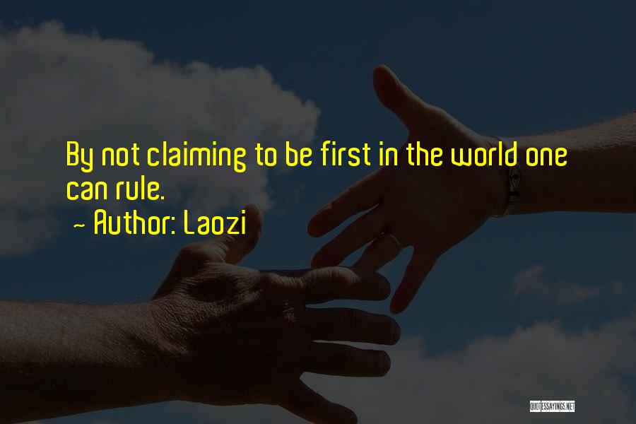 Laozi Quotes: By Not Claiming To Be First In The World One Can Rule.