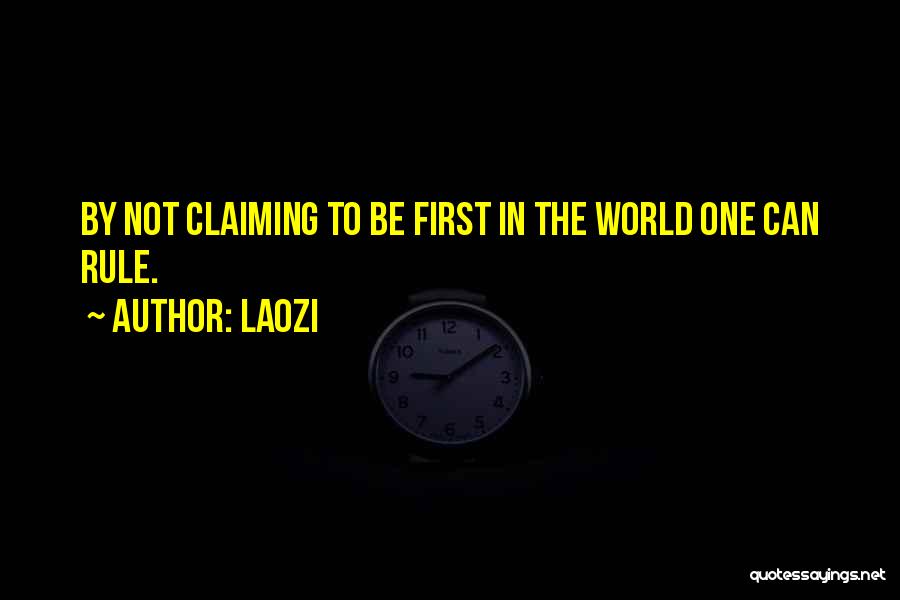 Laozi Quotes: By Not Claiming To Be First In The World One Can Rule.