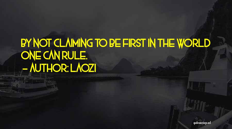 Laozi Quotes: By Not Claiming To Be First In The World One Can Rule.