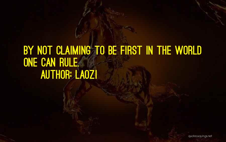 Laozi Quotes: By Not Claiming To Be First In The World One Can Rule.