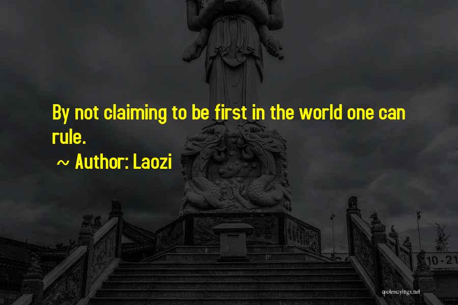 Laozi Quotes: By Not Claiming To Be First In The World One Can Rule.