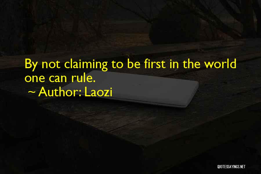 Laozi Quotes: By Not Claiming To Be First In The World One Can Rule.