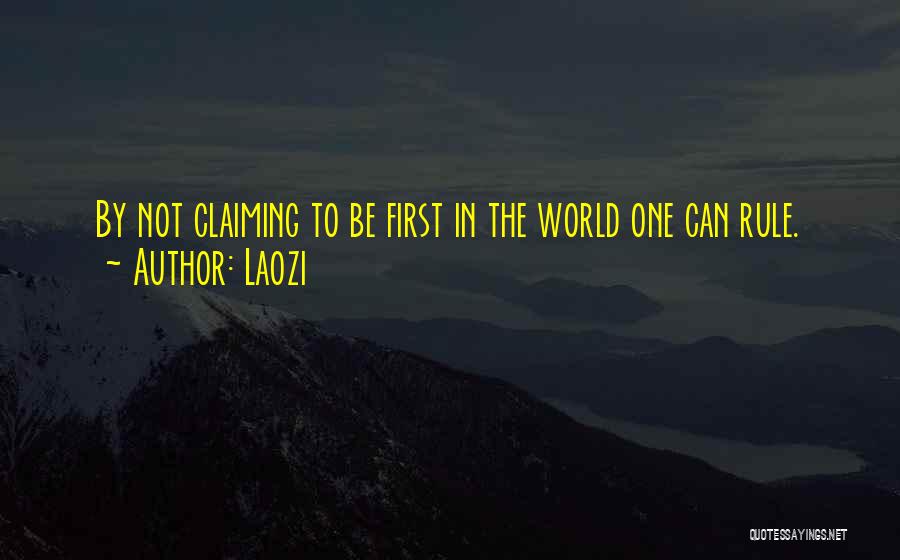 Laozi Quotes: By Not Claiming To Be First In The World One Can Rule.