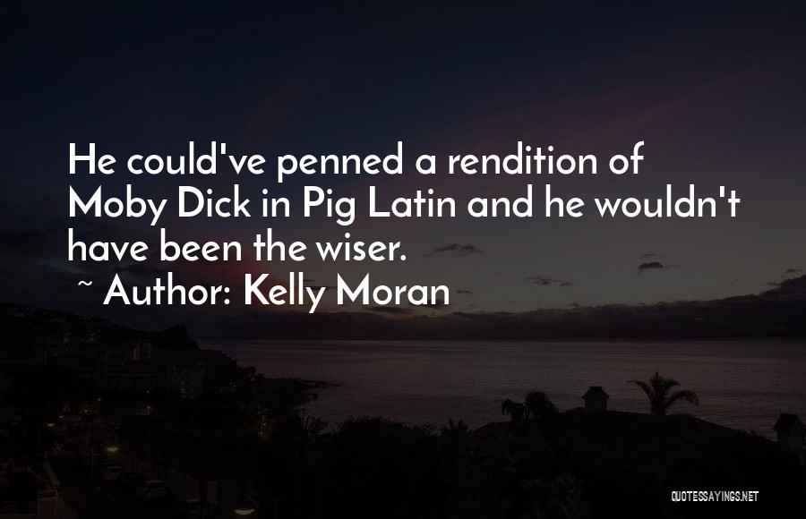 Kelly Moran Quotes: He Could've Penned A Rendition Of Moby Dick In Pig Latin And He Wouldn't Have Been The Wiser.