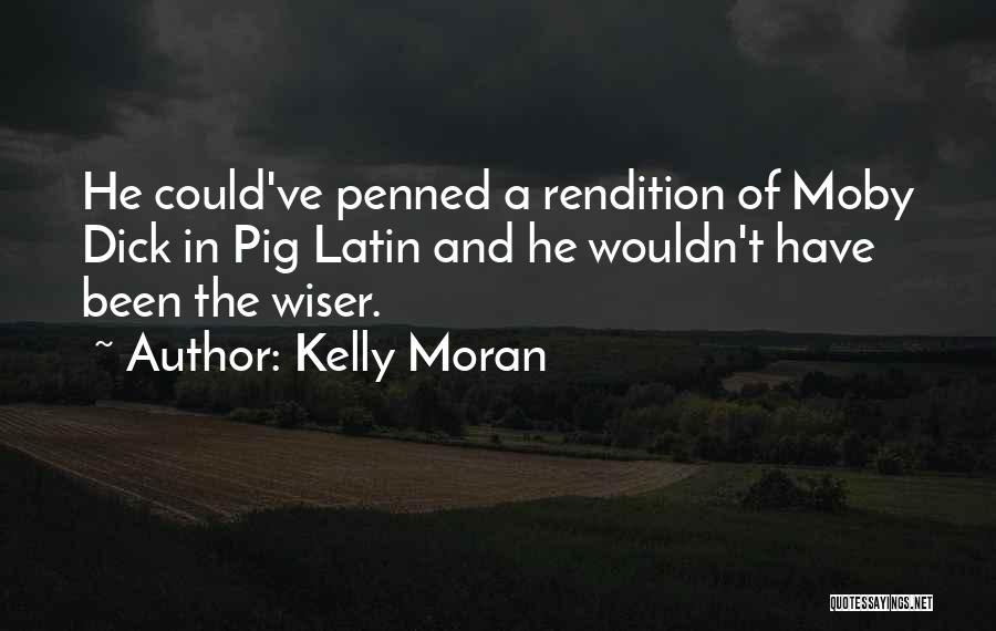 Kelly Moran Quotes: He Could've Penned A Rendition Of Moby Dick In Pig Latin And He Wouldn't Have Been The Wiser.