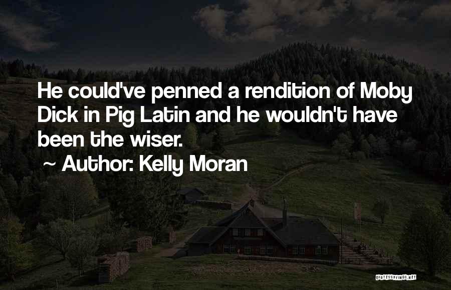 Kelly Moran Quotes: He Could've Penned A Rendition Of Moby Dick In Pig Latin And He Wouldn't Have Been The Wiser.