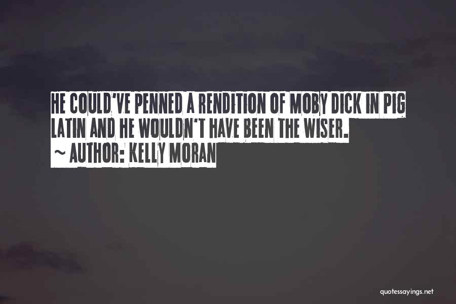 Kelly Moran Quotes: He Could've Penned A Rendition Of Moby Dick In Pig Latin And He Wouldn't Have Been The Wiser.