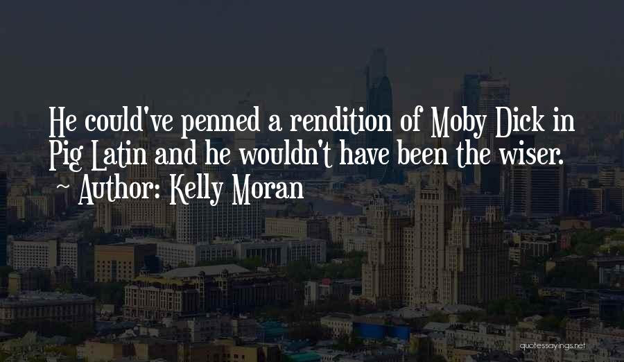 Kelly Moran Quotes: He Could've Penned A Rendition Of Moby Dick In Pig Latin And He Wouldn't Have Been The Wiser.
