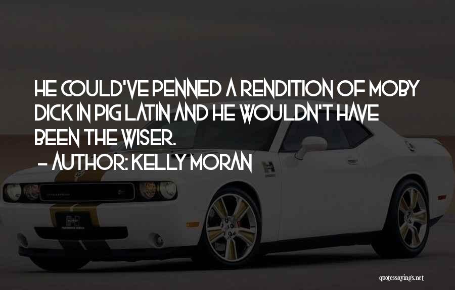 Kelly Moran Quotes: He Could've Penned A Rendition Of Moby Dick In Pig Latin And He Wouldn't Have Been The Wiser.