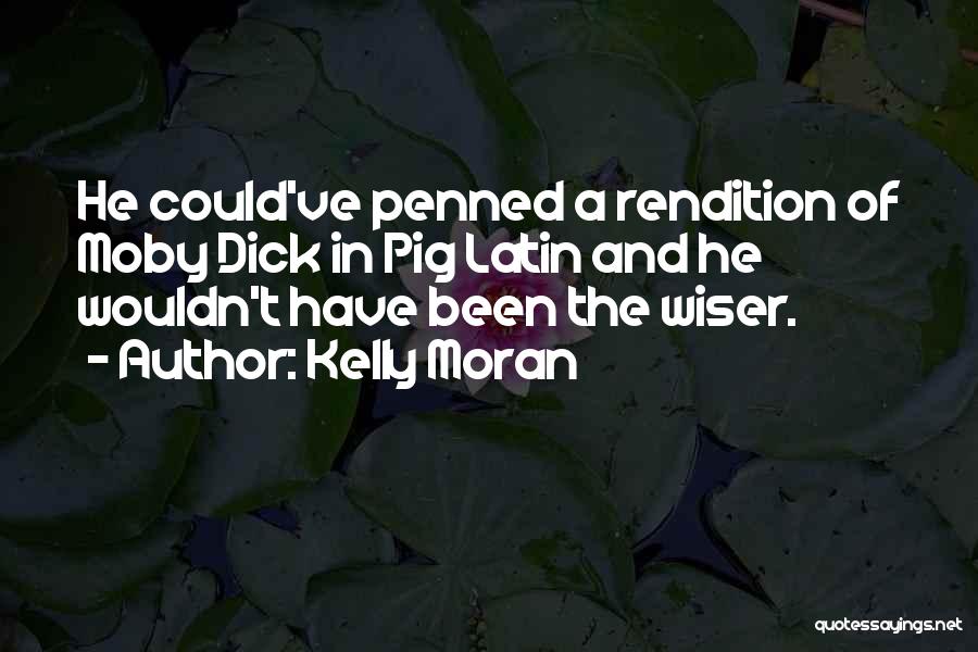 Kelly Moran Quotes: He Could've Penned A Rendition Of Moby Dick In Pig Latin And He Wouldn't Have Been The Wiser.