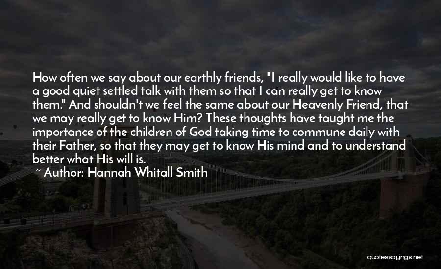 Hannah Whitall Smith Quotes: How Often We Say About Our Earthly Friends, I Really Would Like To Have A Good Quiet Settled Talk With