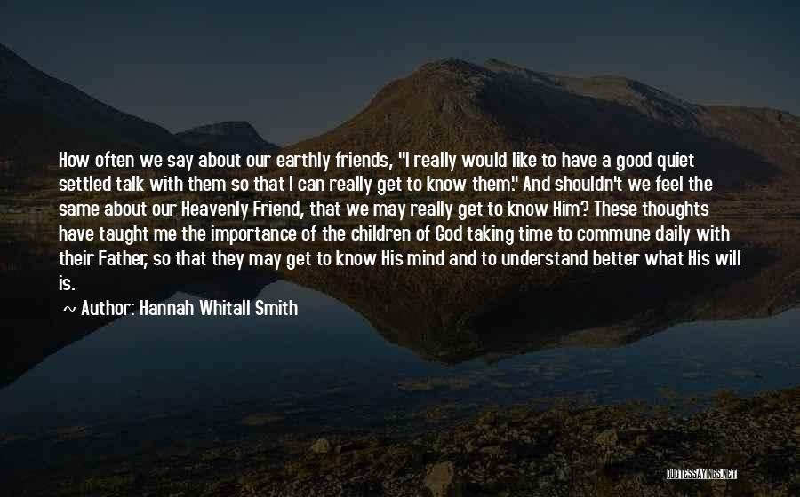 Hannah Whitall Smith Quotes: How Often We Say About Our Earthly Friends, I Really Would Like To Have A Good Quiet Settled Talk With