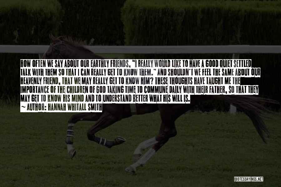 Hannah Whitall Smith Quotes: How Often We Say About Our Earthly Friends, I Really Would Like To Have A Good Quiet Settled Talk With