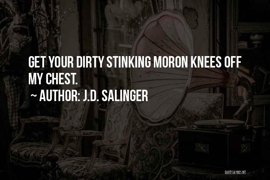 J.D. Salinger Quotes: Get Your Dirty Stinking Moron Knees Off My Chest.
