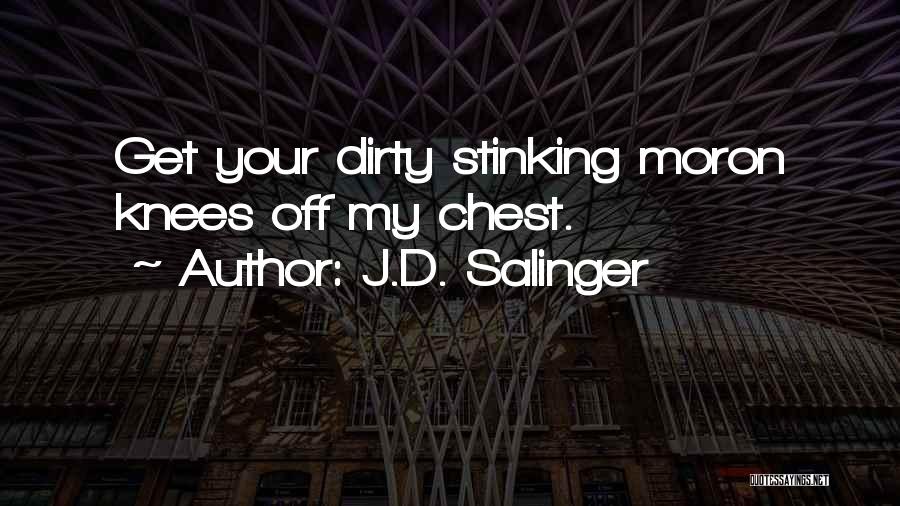 J.D. Salinger Quotes: Get Your Dirty Stinking Moron Knees Off My Chest.
