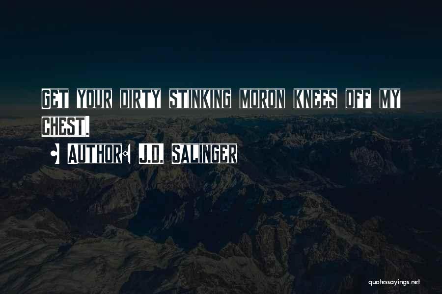 J.D. Salinger Quotes: Get Your Dirty Stinking Moron Knees Off My Chest.