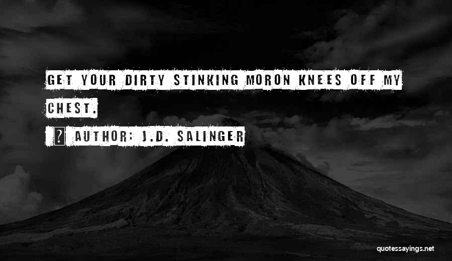 J.D. Salinger Quotes: Get Your Dirty Stinking Moron Knees Off My Chest.