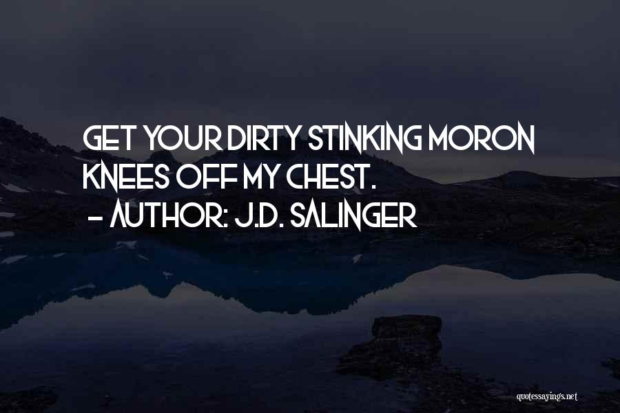 J.D. Salinger Quotes: Get Your Dirty Stinking Moron Knees Off My Chest.