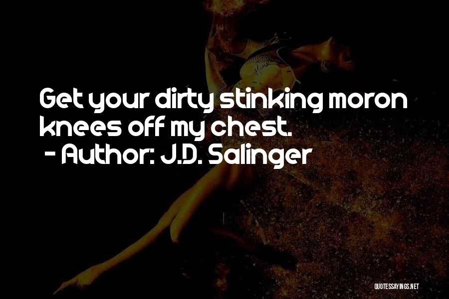 J.D. Salinger Quotes: Get Your Dirty Stinking Moron Knees Off My Chest.