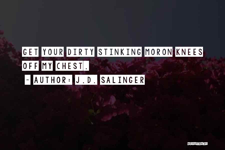 J.D. Salinger Quotes: Get Your Dirty Stinking Moron Knees Off My Chest.