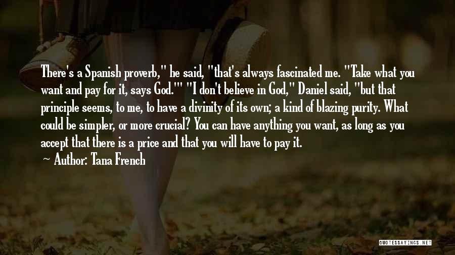 Tana French Quotes: There's A Spanish Proverb, He Said, That's Always Fascinated Me. Take What You Want And Pay For It, Says God.'