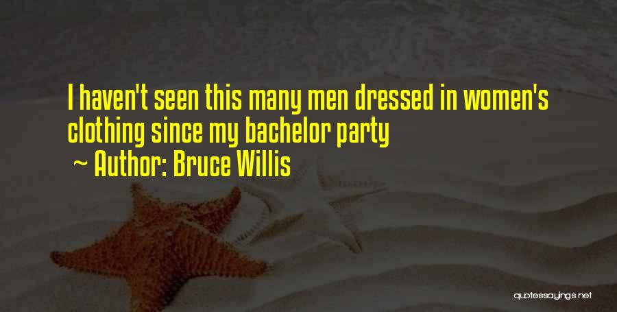 Bruce Willis Quotes: I Haven't Seen This Many Men Dressed In Women's Clothing Since My Bachelor Party