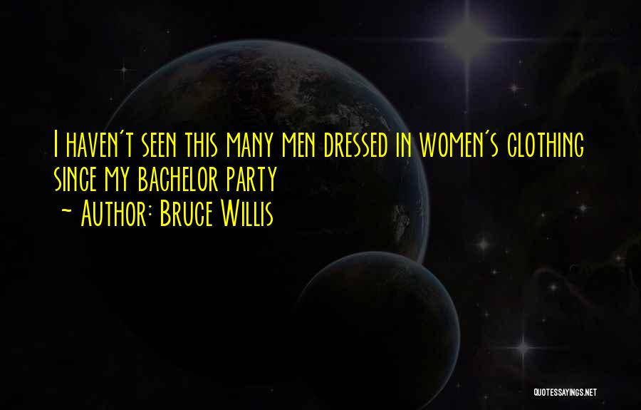 Bruce Willis Quotes: I Haven't Seen This Many Men Dressed In Women's Clothing Since My Bachelor Party