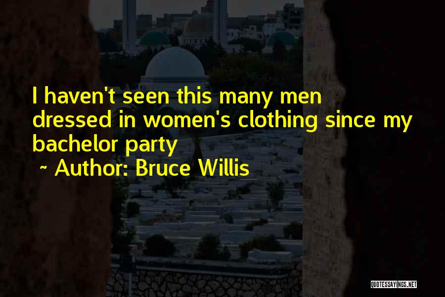 Bruce Willis Quotes: I Haven't Seen This Many Men Dressed In Women's Clothing Since My Bachelor Party