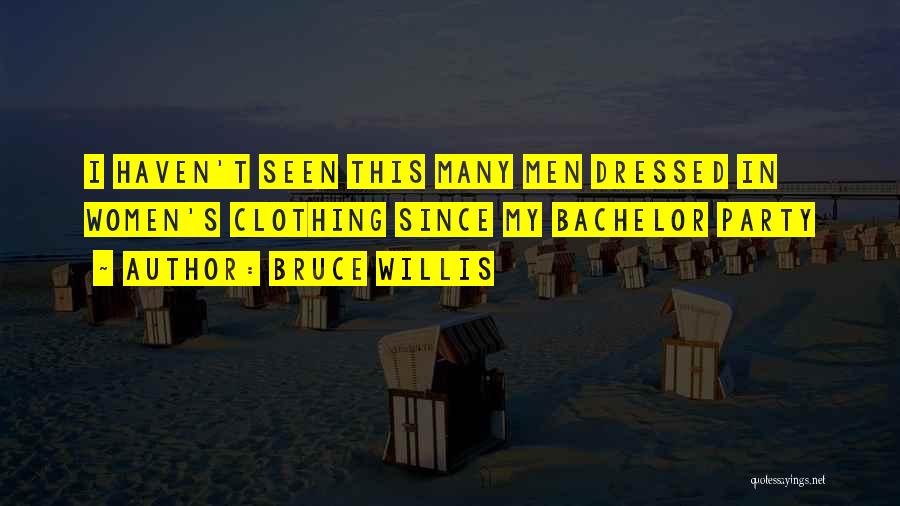 Bruce Willis Quotes: I Haven't Seen This Many Men Dressed In Women's Clothing Since My Bachelor Party