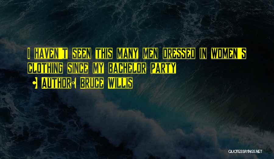 Bruce Willis Quotes: I Haven't Seen This Many Men Dressed In Women's Clothing Since My Bachelor Party