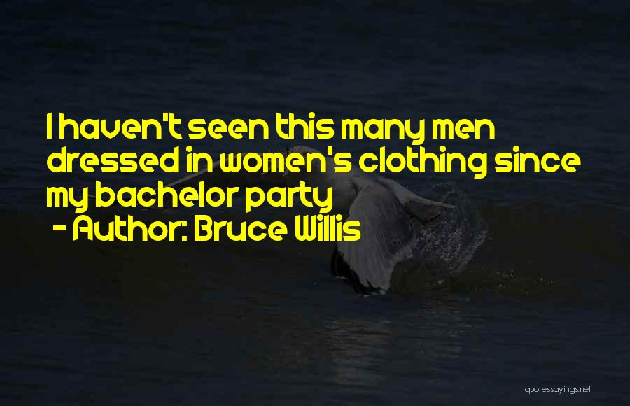 Bruce Willis Quotes: I Haven't Seen This Many Men Dressed In Women's Clothing Since My Bachelor Party