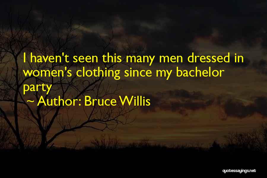 Bruce Willis Quotes: I Haven't Seen This Many Men Dressed In Women's Clothing Since My Bachelor Party