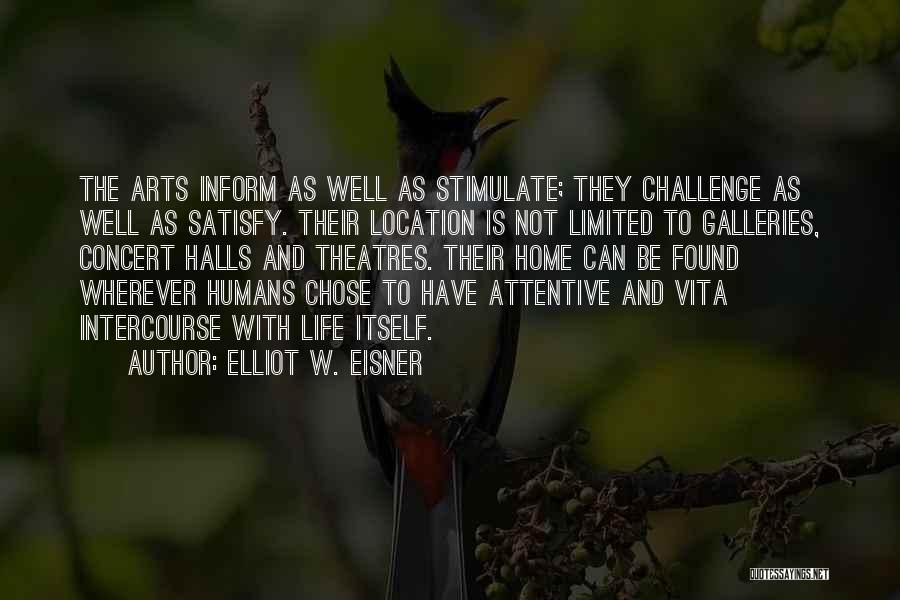 Elliot W. Eisner Quotes: The Arts Inform As Well As Stimulate; They Challenge As Well As Satisfy. Their Location Is Not Limited To Galleries,